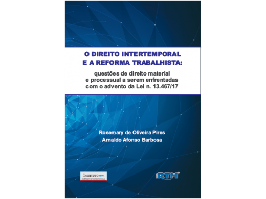 O DIREITO INTERTEMPORAL E A REFORMA TRABALHISTA: questões de direito material e processual a serem enfrentadas com o advento da Lei n. 13.467/17.