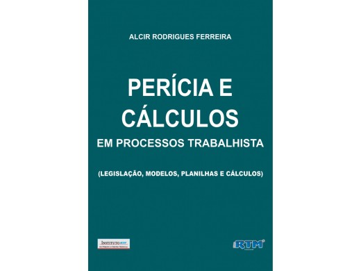 PERÍCIA E CÁLCULOS EM PROCESSOS TRABALHISTA (Legislação, Modelos, Planilhas e Cálculos)