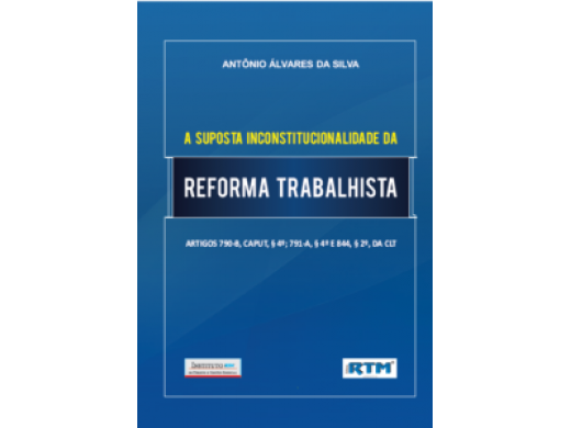 A SUPOSTA INCONSTITUCIONALIDADE DA REFORMA TRABALHISTA ARTIGOS 790-B, CAPUT, § 4º; 791-A, § 4º E 844, § 2º, da CLT 