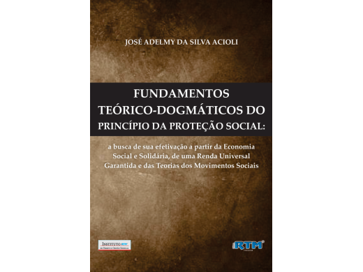 FUNDAMENTOS TEÓRICO-DOGMÁTICOS DO PRINCÍPIO DA PROTEÇÃO SOCIAL:  a busca de sua efetivação a partir da Economia  Social e Solidária, de uma Renda Universal Garantida e das Teorias dos Movimentos Sociais.