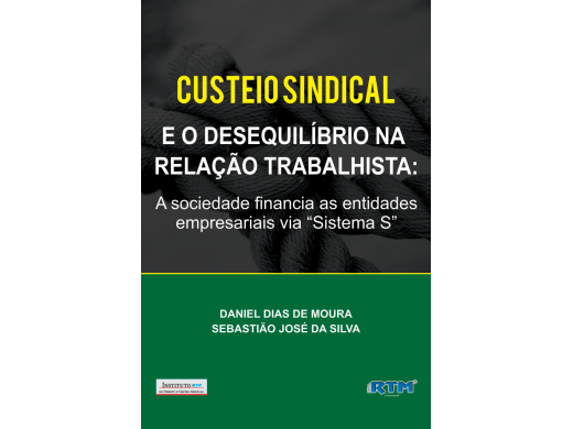 CUSTEIO SINDICAL  E O DESEQUILÍBRIO NA  RELAÇÃO TRABALHISTA: A sociedade financia as entidades empresariais via “Sistema S”