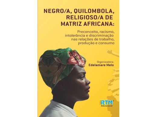 “Negro/a, Quilombola, Religioso/a de Matriz Africana: Preconceito, Racismo, Intolerância e Discriminação nas Relações de Trabalho, Produção e Consumo.