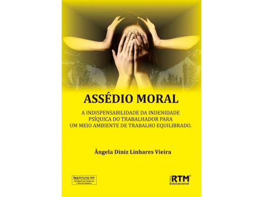ASSÉDIO MORAL: A INDISPENSABILIDADE DA INDENIDADE PSÍQUICA DO TRABALHADOR PARA UM MEIO AMBIENTE DE TRABALHO EQUILIBRADO