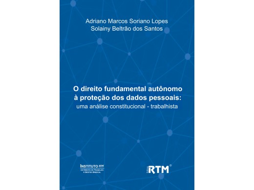 O direito fundamental autônomo  à proteção dos dados pessoais: uma análise constitucional - trabalhista