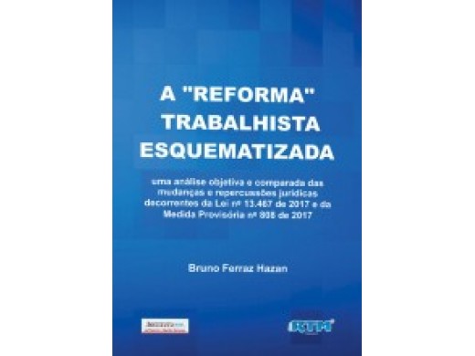 A "REFORMA" TRABALHISTA ESQUEMATIZADA uma análise objetiva e comparada das mudanças e repercussões jurídicas decorrentes da Lei nº 13.467 de 2017 e da Medida Provisória nº 808 de 2017